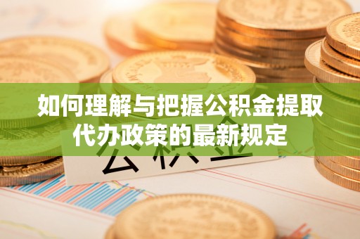 来凤如何理解与把握公积金提取代办政策的最新规定