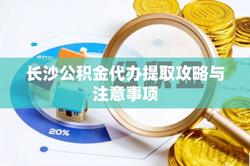 来凤长沙公积金代办提取攻略与注意事项
