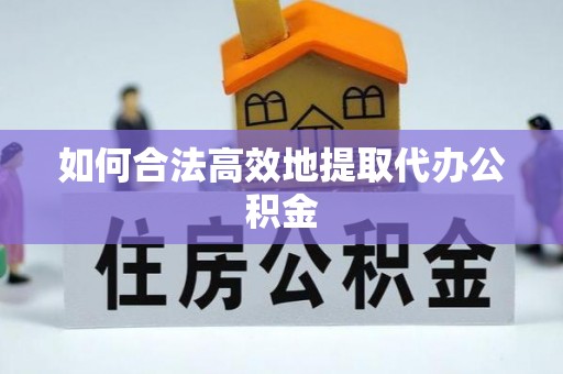 来凤如何合法高效地提取代办公积金