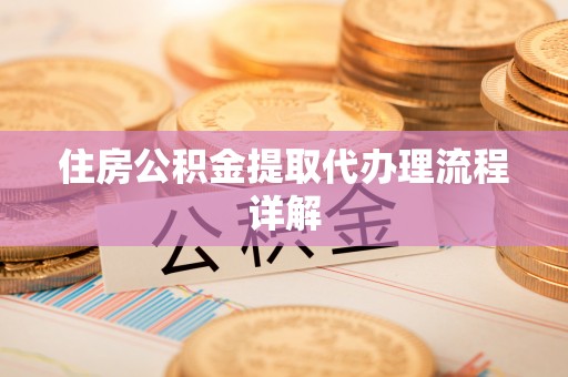 来凤住房公积金提取代办理流程详解