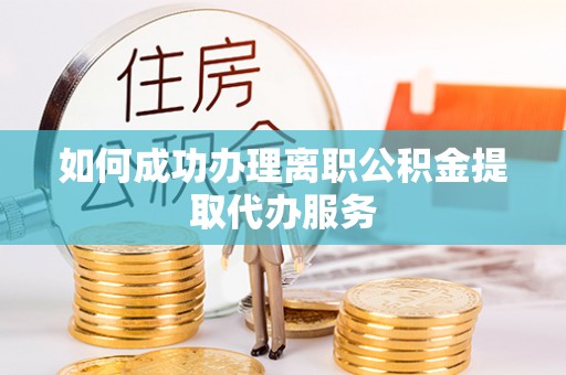 来凤如何成功办理离职公积金提取代办服务