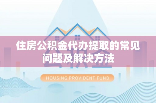 来凤住房公积金代办提取的常见问题及解决方法
