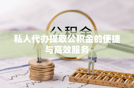 来凤私人代办提取公积金的便捷与高效服务