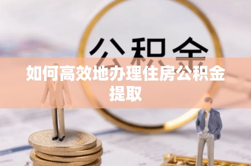 来凤如何高效地办理住房公积金提取