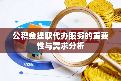 来凤公积金提取代办服务的重要性与需求分析