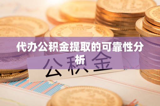 来凤代办公积金提取的可靠性分析