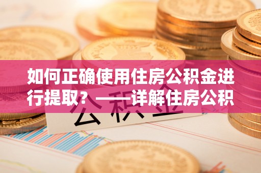 来凤如何正确使用住房公积金进行提取？——详解住房公积金代办提取流程与注意事项