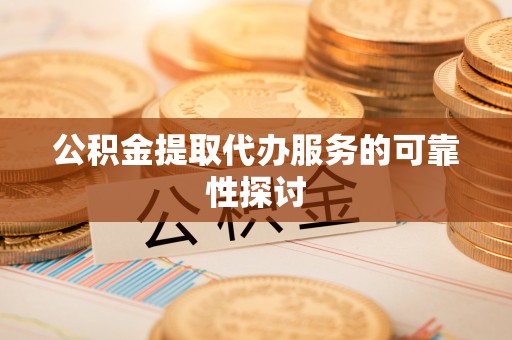 来凤公积金提取代办服务的可靠性探讨