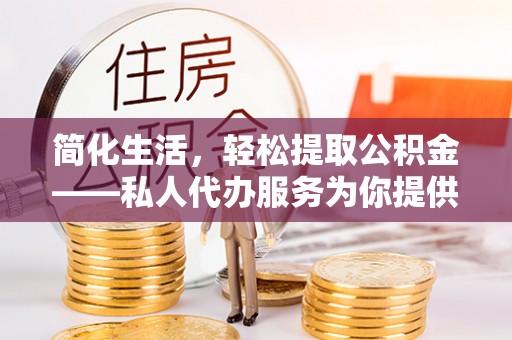来凤简化生活，轻松提取公积金——私人代办服务为你提供便利