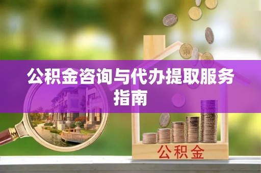 来凤公积金咨询与代办提取服务指南