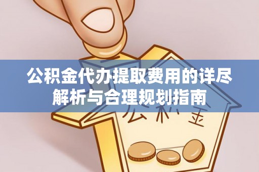 来凤公积金代办提取费用的详尽解析与合理规划指南