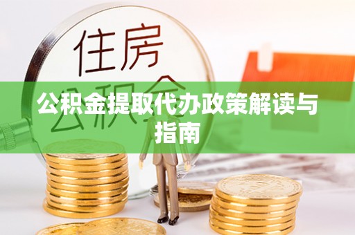 来凤公积金提取代办政策解读与指南