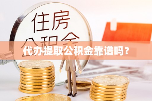来凤代办提取公积金靠谱吗？