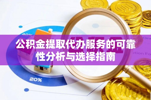 来凤公积金提取代办服务的可靠性分析与选择指南
