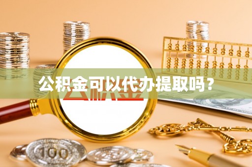 来凤公积金可以代办提取吗？