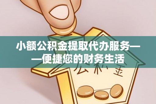 来凤小额公积金提取代办服务——便捷您的财务生活