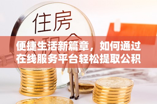 来凤便捷生活新篇章，如何通过在线服务平台轻松提取公积金