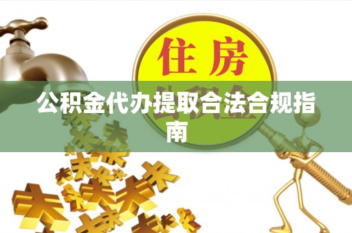 来凤公积金代办提取合法合规指南