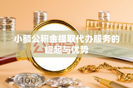 来凤小额公积金提取代办服务的崛起与优势