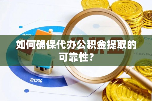 来凤如何确保代办公积金提取的可靠性？