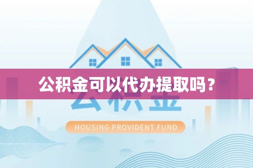 来凤公积金可以代办提取吗？