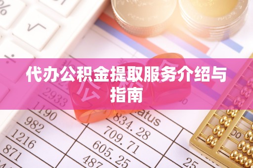 来凤代办公积金提取服务介绍与指南